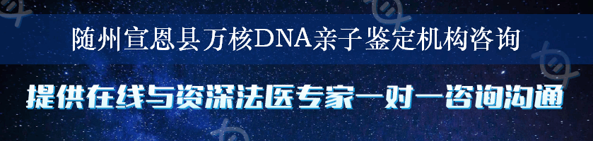 随州宣恩县万核DNA亲子鉴定机构咨询